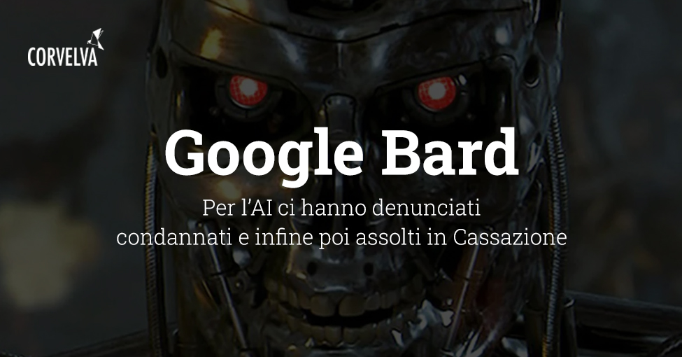 Google Bard: per l’AI ci hanno denunciati condannati e infine poi assolti in Cassazione